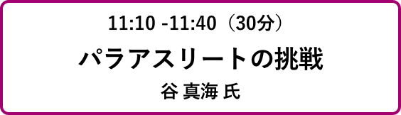 11:10 -11:40（30分）パラアスリートの挑戦谷 真海 氏